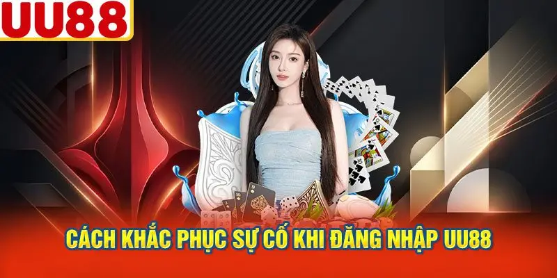 Cách Khắc Phục Sự Cố Khi Đăng Nhập UU88