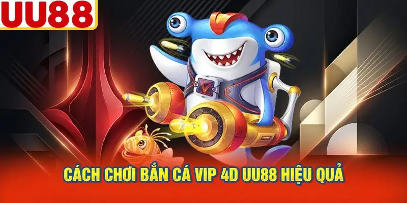 Cách Chơi Bắn Cá VIP 4D UU88 Hiệu Quả