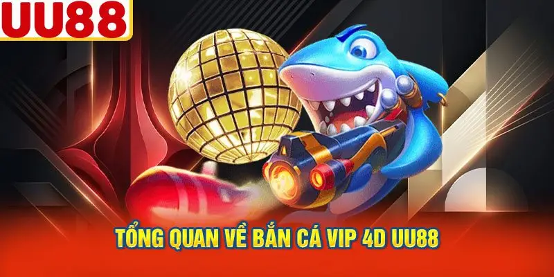 Tổng Quan Về Bắn Cá VIP 4D UU88