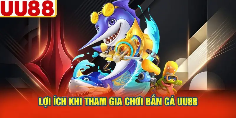 Lợi Ích Khi Tham Gia Chơi Bắn Cá UU88